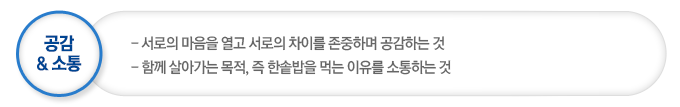 공감& 소통은 서로의 마음을 열고 서로의 차이를 존중하며 공감하는 것이며  함께 살아가는 목적, 즉 한솥밥을 먹는 이유를 소통하는 것이다