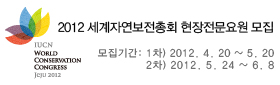 2012 세계자연보전총회 현장전문요원 모집
<모집기간>
 1차) 2012.4.20~5.20
 2차) 2012.5.24~6.8 