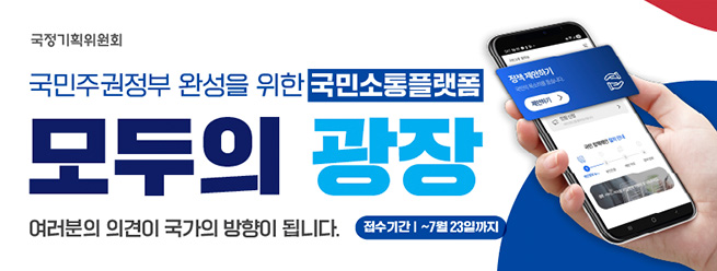 국정기획위원회
국민주권정부 완성을 위한 국민소통플랫폼
모두의 광장 
여러분의 의견이 국가의 방향이 됩니다.
접수기간 : ~7월 23일까지 

